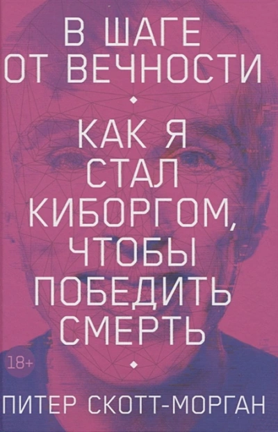 В шаге от вечности. Как я стал киборгом, чтобы победить смерть - Питер Скотт-Морган