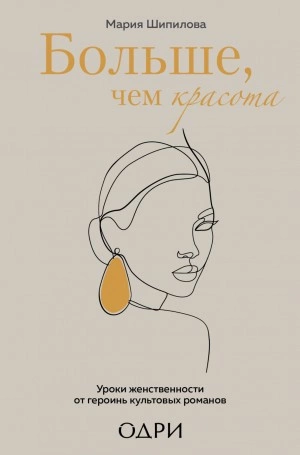 Больше, чем красота. Уроки женственности от героинь культовых романов - Мария Шипилова