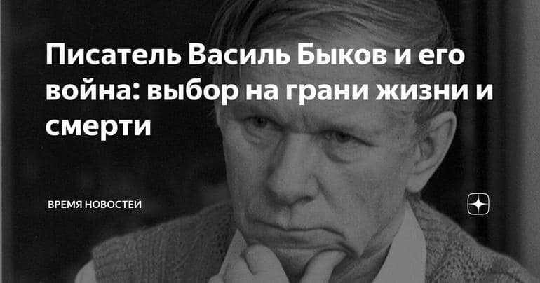 Писатель Василь Быков и его война: выбор на грани жизни и смерти