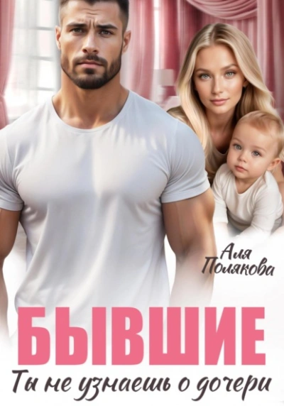 Бывшие. Ты не узнаешь о дочери - Аля Полякова