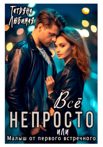 Всё непросто, или Малыш от первого встречного - Татьяна Любимая