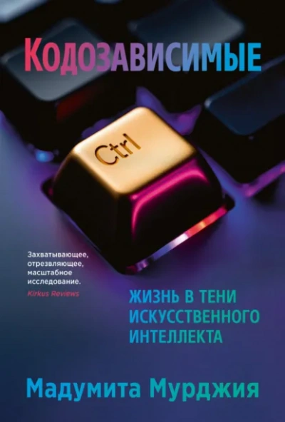 Кодозависимые. Жизнь в тени искусственного интеллекта - Мадумита Мурджия