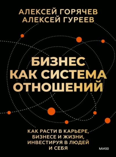 Бизнес как система отношений. Как расти в карьере, бизнесе и жизни, инвестируя в людей и себя - Алексей Горячев