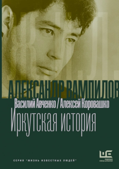 Александр Вампилов: Иркутская история - Василий Авченко, Алексей Коровашко
