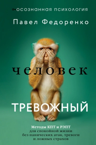 Человек тревожный. Методы КПТ и РЭПТ для спокойной жизни без панических атак, тревоги и ложных стра - Павел Федоренко