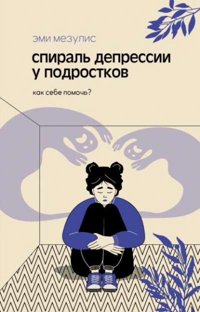 Спираль депрессии у подростков. Как себе помочь? - Мезулис Эми
