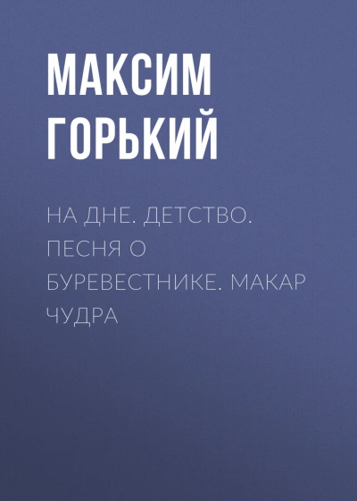 На дне. Детство. Песня о Буревестнике. Макар Чудра - Горький Максим