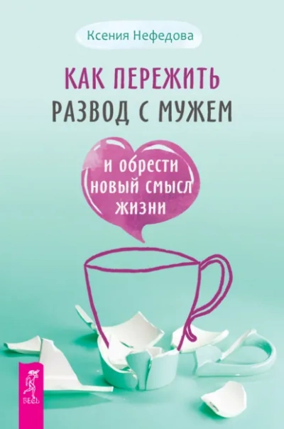 Как пережить развод с мужем и обрести новый смысл жизни - Нефедова Ксения